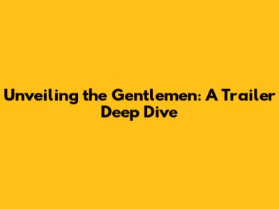 Unveiling the Gentlemen: A Trailer Deep Dive