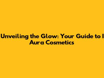Unveiling the Glow: Your Guide to I Aura Cosmetics