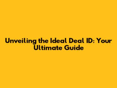 Unveiling the Ideal Deal ID: Your Ultimate Guide