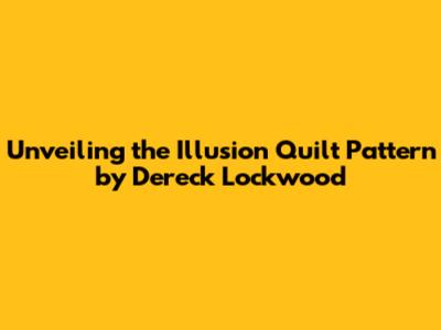 Unveiling the Illusion Quilt Pattern by Dereck Lockwood