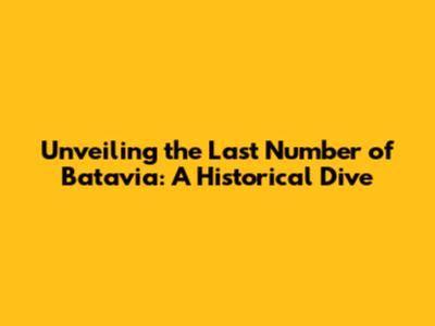 Unveiling the Last Number of Batavia: A Historical Dive