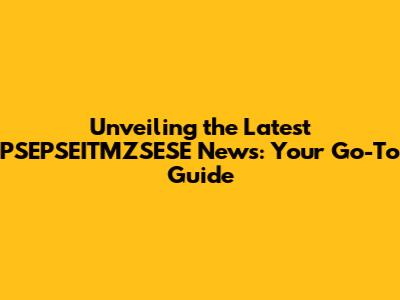 Unveiling the Latest PSEPSEITMZSESE News: Your Go-To Guide