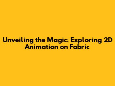 Unveiling the Magic: Exploring 2D Animation on Fabric