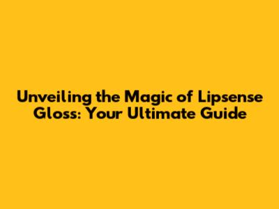 Unveiling the Magic of Lipsense Gloss: Your Ultimate Guide