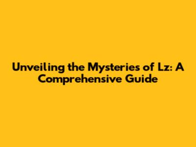 Unveiling the Mysteries of Lz: A Comprehensive Guide