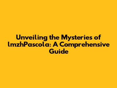 Unveiling the Mysteries of lmzhPascola: A Comprehensive Guide