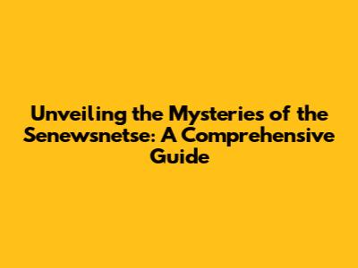 Unveiling the Mysteries of the Senewsnetse: A Comprehensive Guide