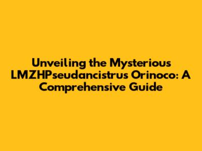 Unveiling the Mysterious LMZHPseudancistrus Orinoco: A Comprehensive Guide