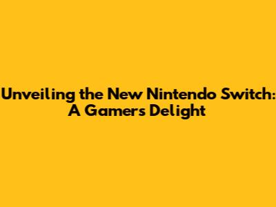 Unveiling the New Nintendo Switch: A Gamer's Delight
