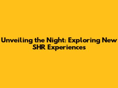 Unveiling the Night: Exploring New SHR Experiences