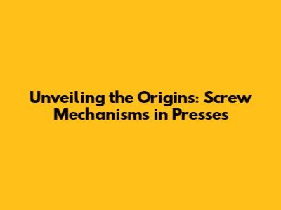 Unveiling the Origins: Screw Mechanisms in Presses