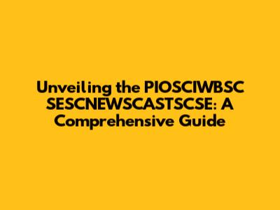 Unveiling the PIOSCIWBSC SESCNEWSCASTSCSE: A Comprehensive Guide