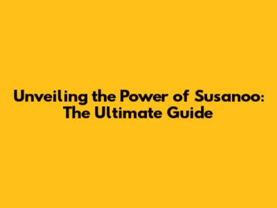 Unveiling the Power of Susanoo: The Ultimate Guide