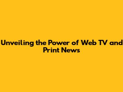 Unveiling the Power of Web TV and Print News