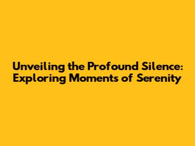 Unveiling the Profound Silence: Exploring Moments of Serenity