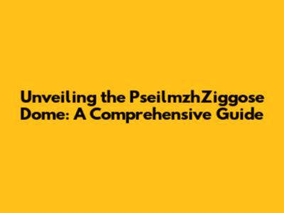 Unveiling the PseilmzhZiggose Dome: A Comprehensive Guide