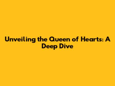 Unveiling the Queen of Hearts: A Deep Dive