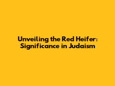 Unveiling the Red Heifer: Significance in Judaism