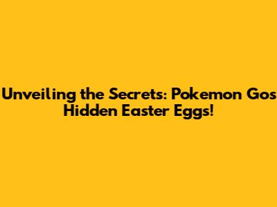Unveiling the Secrets: Pokemon Go's Hidden Easter Eggs!