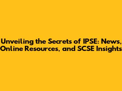 Unveiling the Secrets of IPSE: News, Online Resources, and SCSE Insights