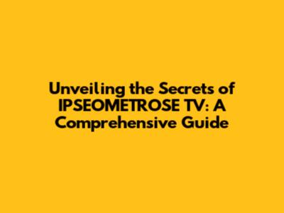 Unveiling the Secrets of IPSEOMETROSE TV: A Comprehensive Guide