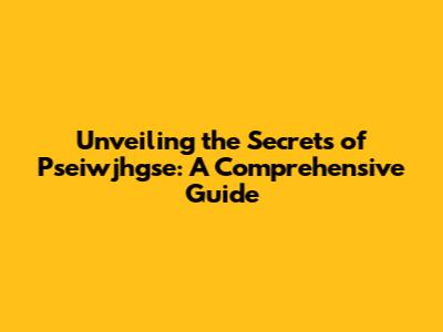 Unveiling the Secrets of Pseiwjhgse: A Comprehensive Guide