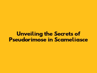 Unveiling the Secrets of Pseudorimose in Scameliasce