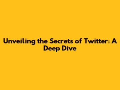Unveiling the Secrets of Twitter: A Deep Dive