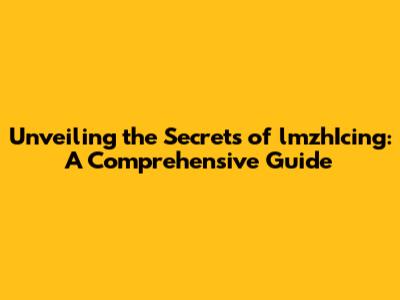 Unveiling the Secrets of lmzhIcing: A Comprehensive Guide