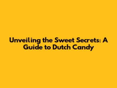 Unveiling the Sweet Secrets: A Guide to Dutch Candy