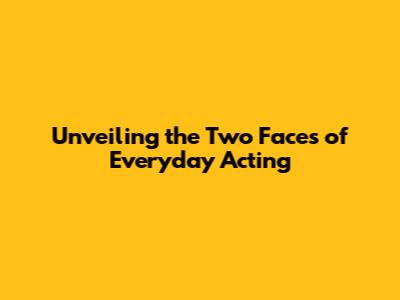 Unveiling the Two Faces of Everyday Acting