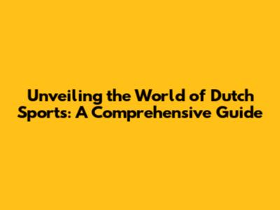 Unveiling the World of Dutch Sports: A Comprehensive Guide