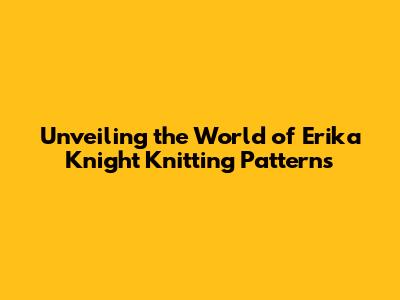 Unveiling the World of Erika Knight Knitting Patterns