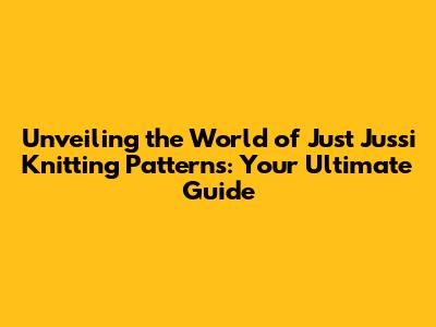 Unveiling the World of Just Jussi Knitting Patterns: Your Ultimate Guide