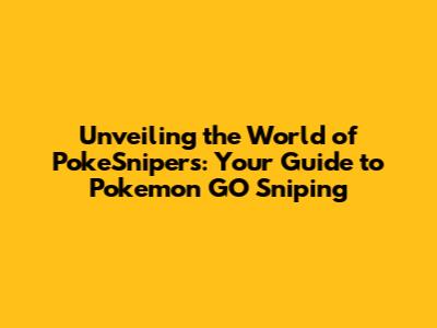 Unveiling the World of PokeSnipers: Your Guide to Pokemon GO Sniping