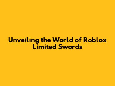 Unveiling the World of Roblox Limited Swords
