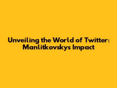 Unveiling the World of Twitter: Manlitkovsky's Impact