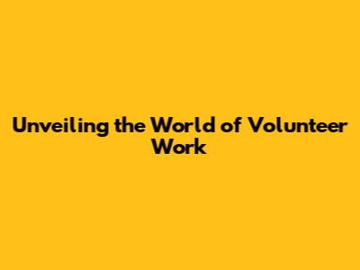 Unveiling the World of Volunteer Work