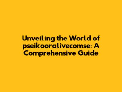 Unveiling the World of pseikooralivecomse: A Comprehensive Guide