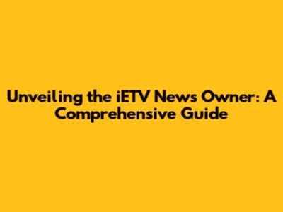 Unveiling the iETV News Owner: A Comprehensive Guide