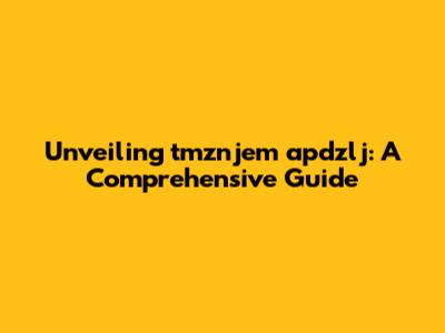 Unveiling tmznjem apdzlj: A Comprehensive Guide