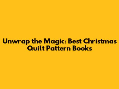 Unwrap the Magic: Best Christmas Quilt Pattern Books