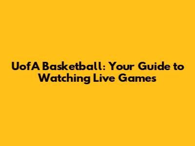 UofA Basketball: Your Guide to Watching Live Games