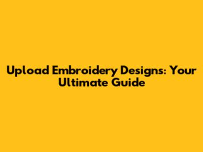Upload Embroidery Designs: Your Ultimate Guide