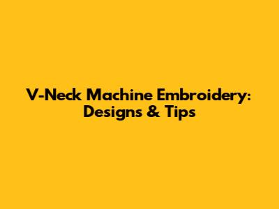 V-Neck Machine Embroidery: Designs & Tips