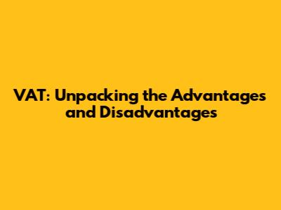 VAT: Unpacking the Advantages and Disadvantages