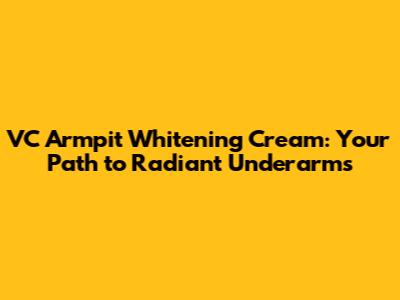 VC Armpit Whitening Cream: Your Path to Radiant Underarms