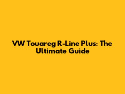 VW Touareg R-Line Plus: The Ultimate Guide