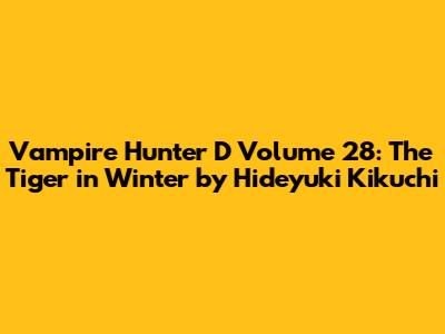 Vampire Hunter D Volume 28: The Tiger in Winter by Hideyuki Kikuchi