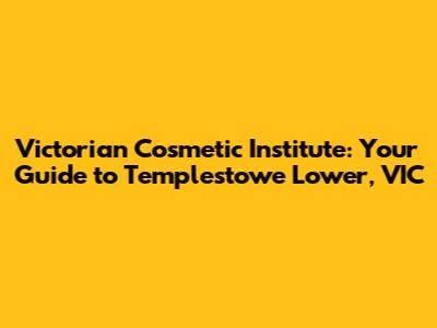 Victorian Cosmetic Institute: Your Guide to Templestowe Lower, VIC